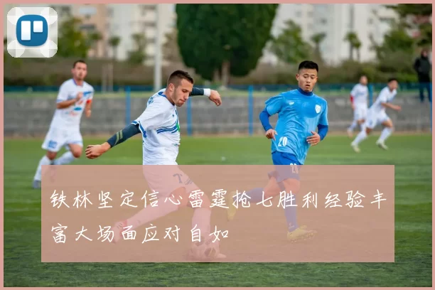 铁林坚定信心雷霆抢七胜利经验丰富大场面应对自如