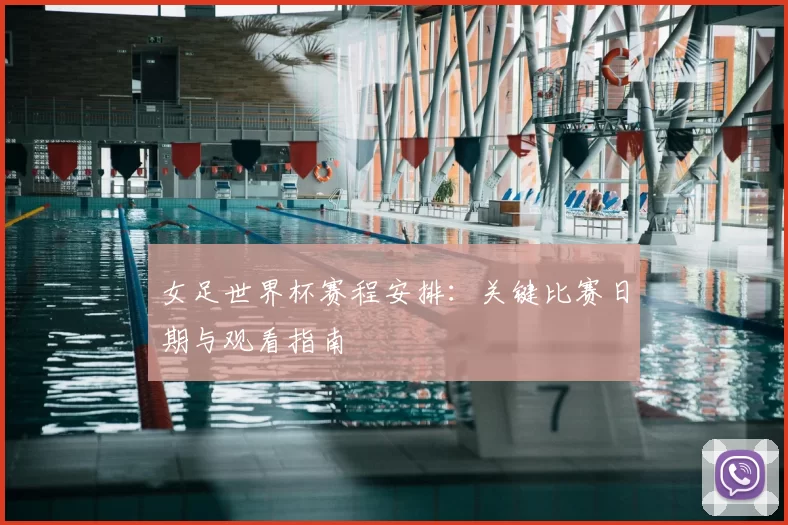 女足世界杯赛程安排：关键比赛日期与观看指南