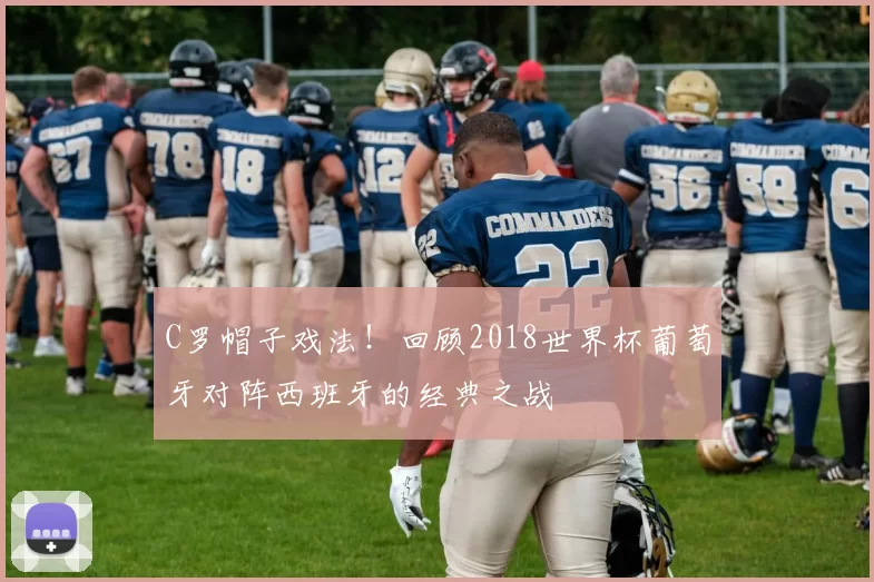 C罗帽子戏法!回顾2018世界杯葡萄牙对阵西班牙的经典之战