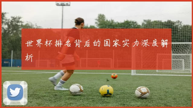 世界杯排名背后的国家实力深度解析