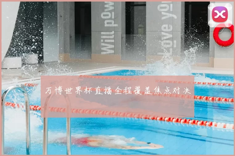 万博世界杯直播全程覆盖焦点对决