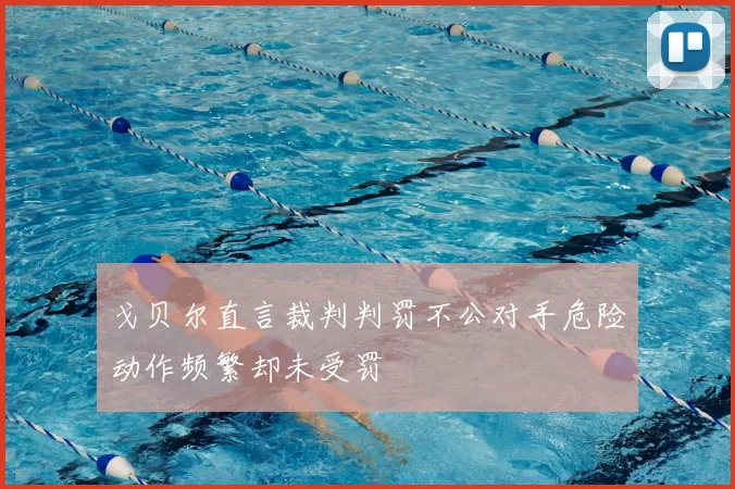 戈贝尔直言裁判判罚不公对手危险动作频繁却未受罚