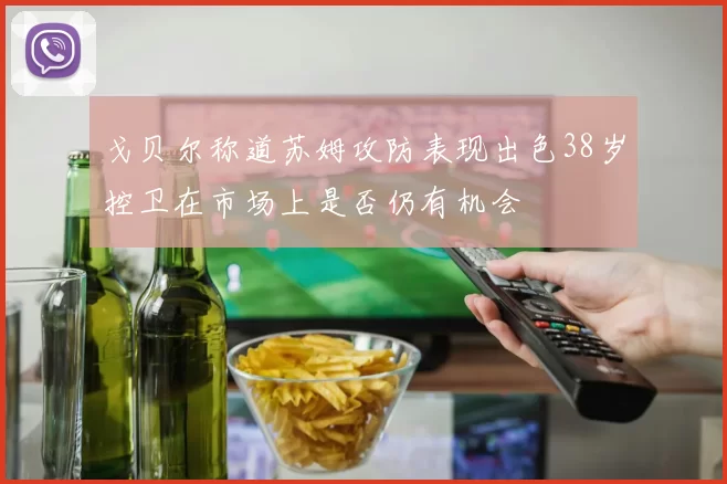 戈贝尔称道苏姆攻防表现出色38岁控卫在市场上是否仍有机会