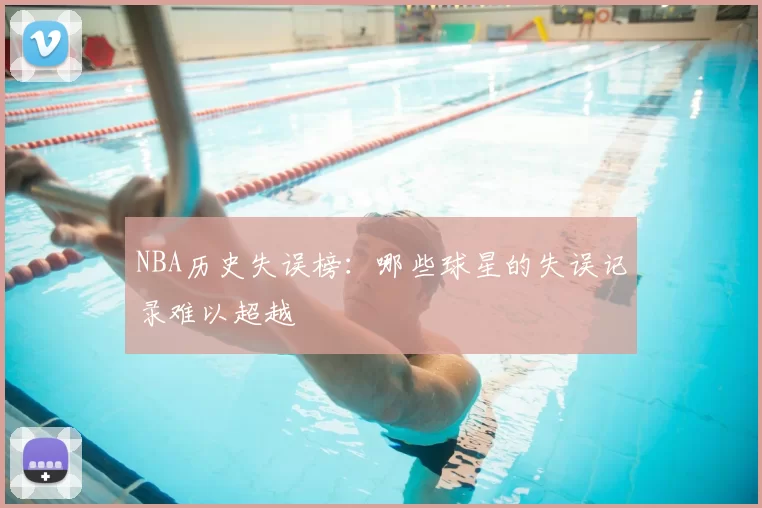 NBA历史失误榜：哪些球星的失误记录难以超越