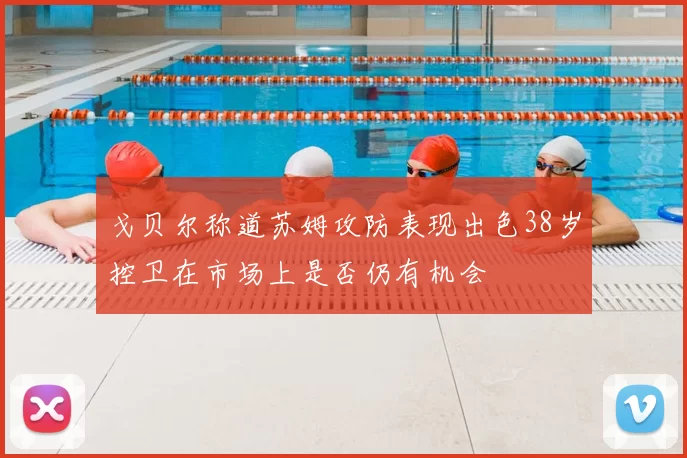 戈贝尔称道苏姆攻防表现出色38岁控卫在市场上是否仍有机会