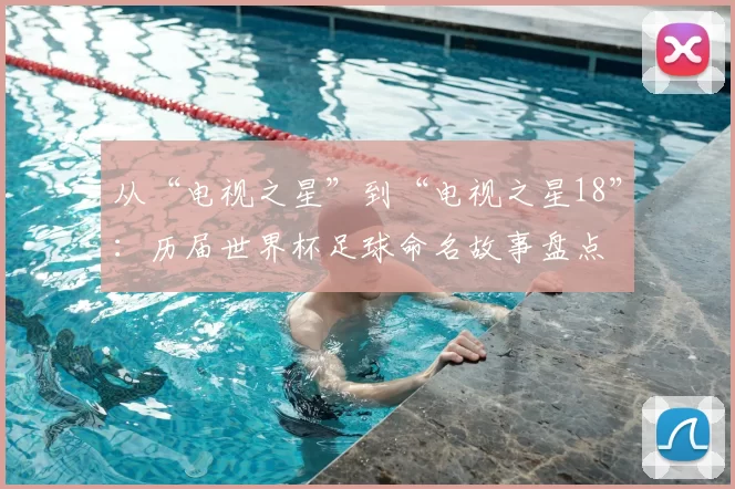 从“电视之星”到“电视之星18”:历届世界杯足球命名故事盘点