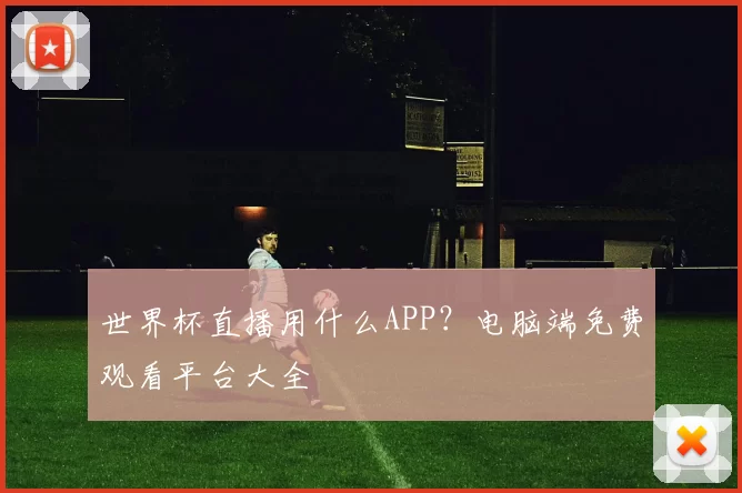 世界杯直播用什么APP?电脑端免费观看平台大全