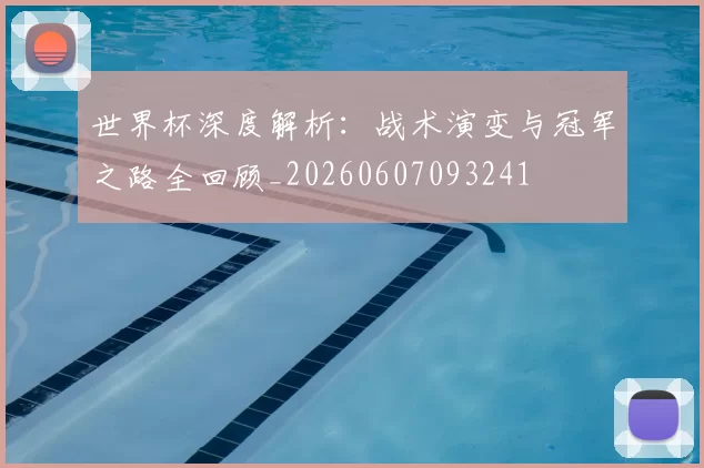 世界杯深度解析：战术演变与冠军之路全回顾_20260607093241