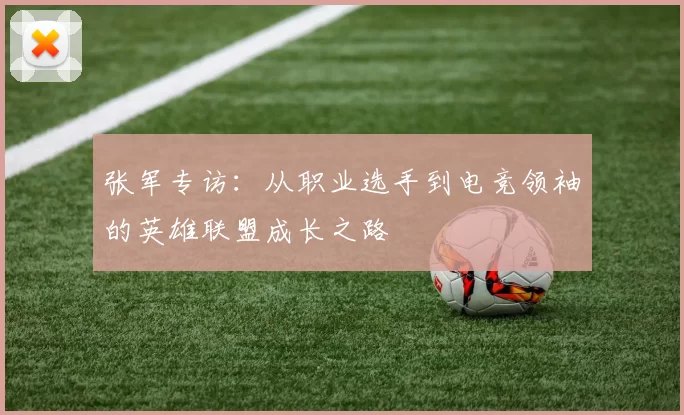 张军专访：从职业选手到电竞领袖的英雄联盟成长之路