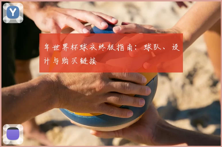年世界杯球衣终极指南：球队、设计与购买链接