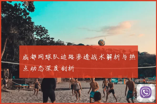 成都网球队边路渗透战术解析与热点动态深度剖析