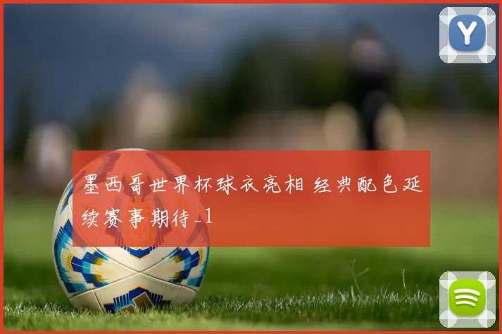 墨西哥世界杯球衣亮相 经典配色延续赛事期待_1