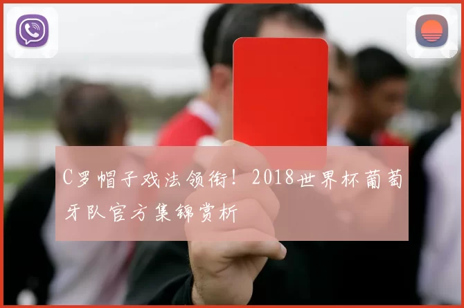 C罗帽子戏法领衔！2018世界杯葡萄牙队官方集锦赏析