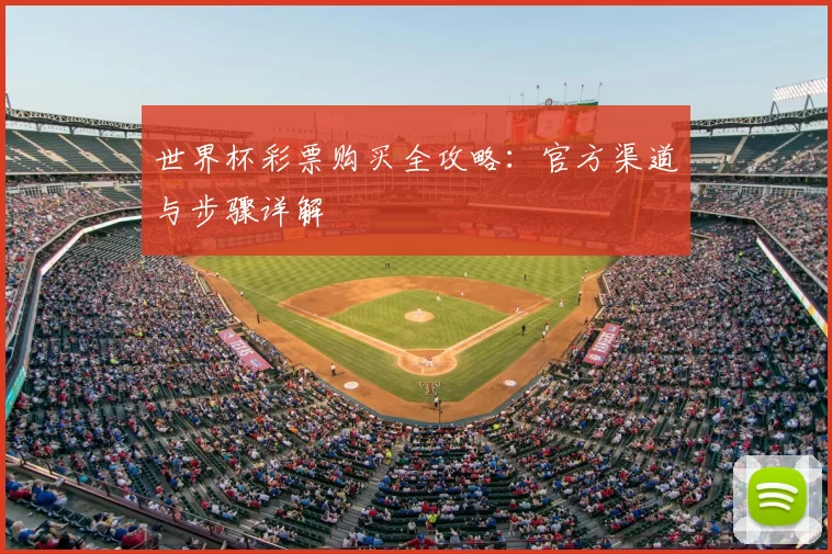 世界杯彩票购买全攻略:官方渠道与步骤详解
