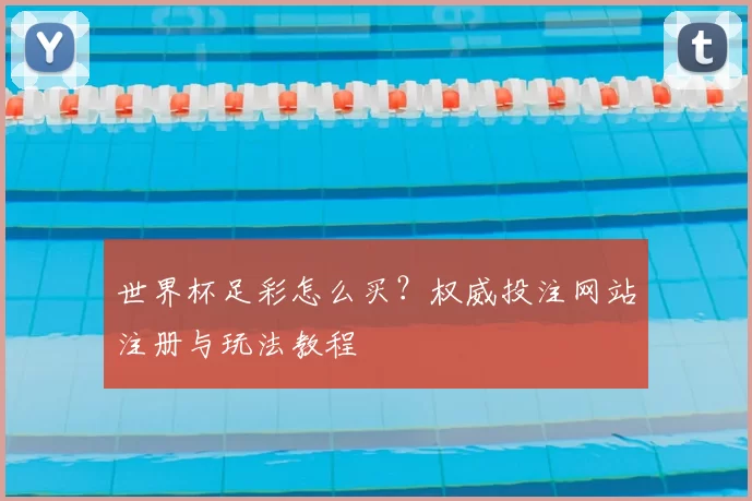 世界杯足彩怎么买？权威投注网站注册与玩法教程