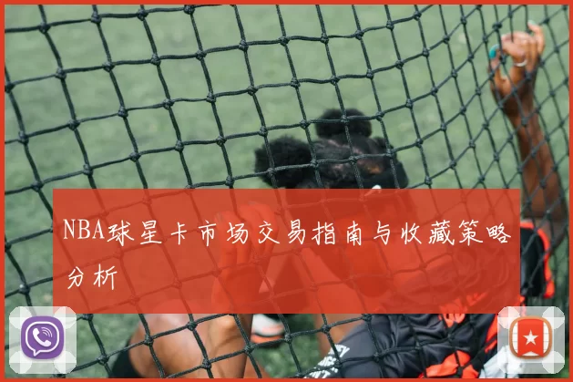 NBA球星卡市场交易指南与收藏策略分析