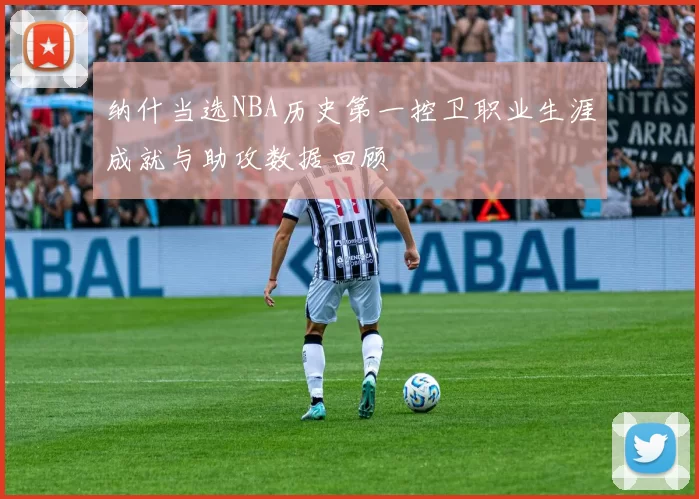 纳什当选NBA历史第一控卫职业生涯成就与助攻数据回顾