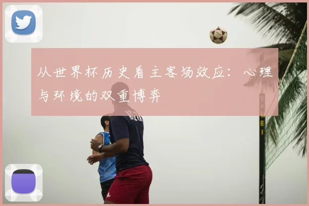 从世界杯历史看主客场效应:心理与环境的双重博弈