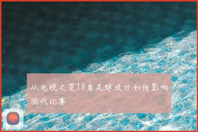从电视之星18看足球设计如何影响现代比赛