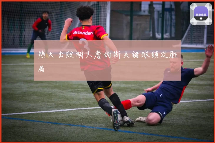 热火击败湖人詹姆斯关键球锁定胜局