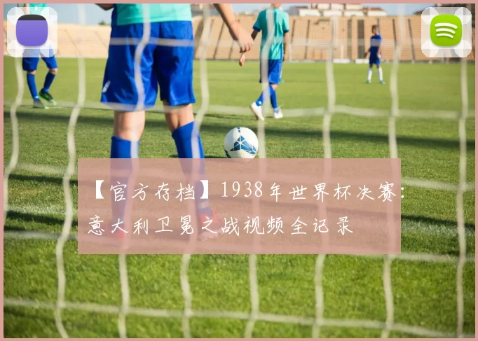 【官方存档】1938年世界杯决赛:意大利卫冕之战视频全记录
