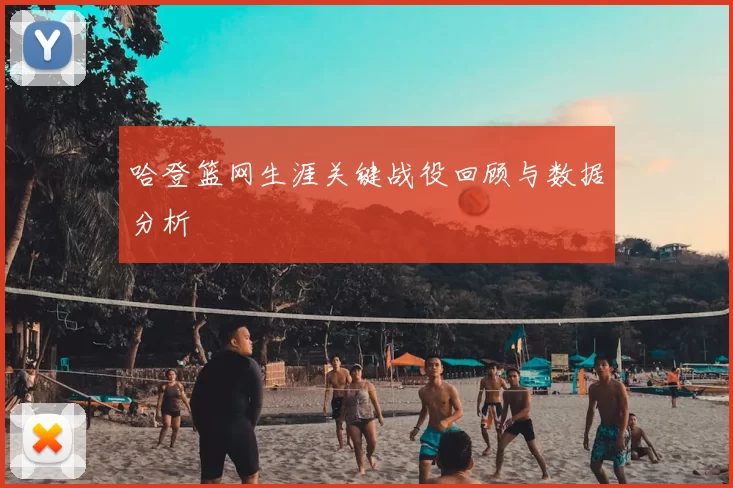 哈登篮网生涯关键战役回顾与数据分析
