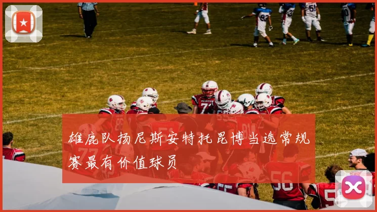 雄鹿队扬尼斯安特托昆博当选常规赛最有价值球员