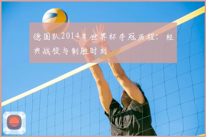 德国队2014年世界杯夺冠历程:经典战役与制胜时刻