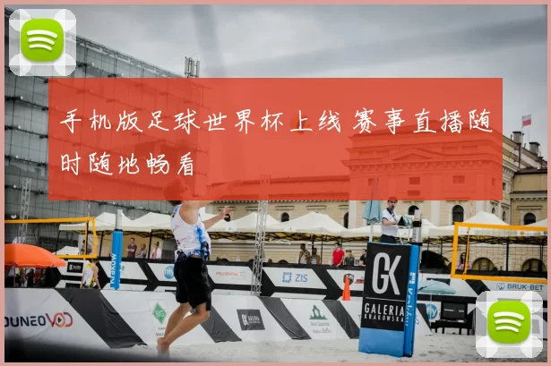 手机版足球世界杯上线 赛事直播随时随地畅看