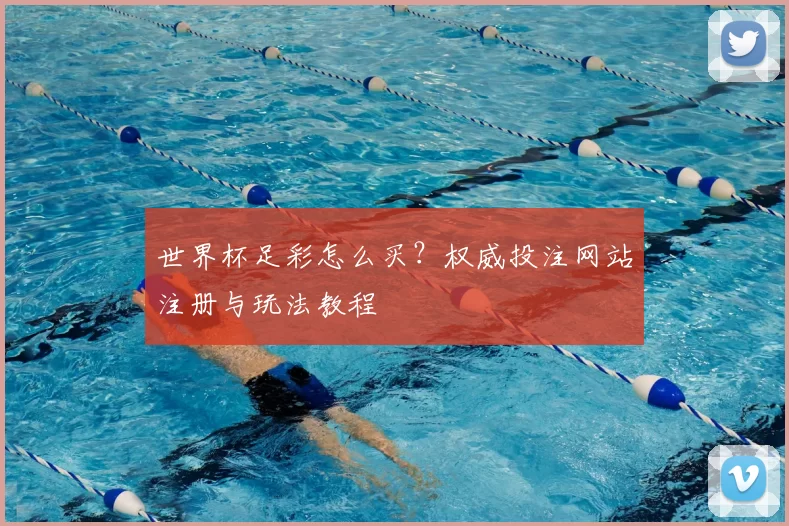 世界杯足彩怎么买？权威投注网站注册与玩法教程