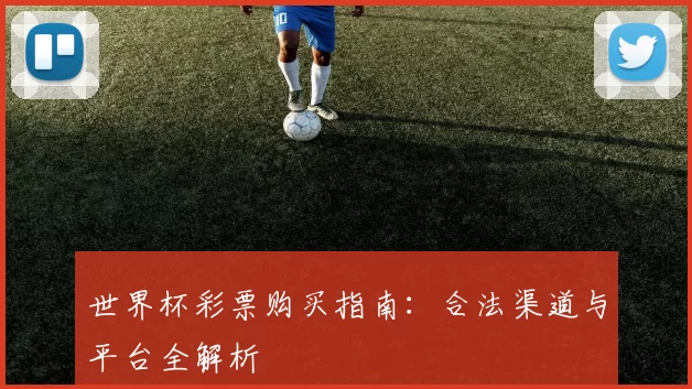 世界杯彩票购买指南:合法渠道与平台全解析