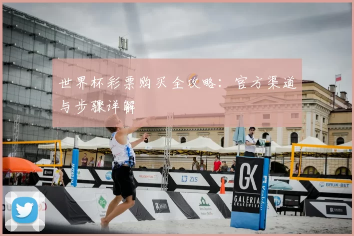 世界杯彩票购买全攻略:官方渠道与步骤详解