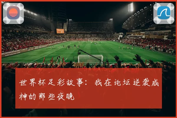 世界杯足彩故事:我在论坛逆袭成神的那些夜晚