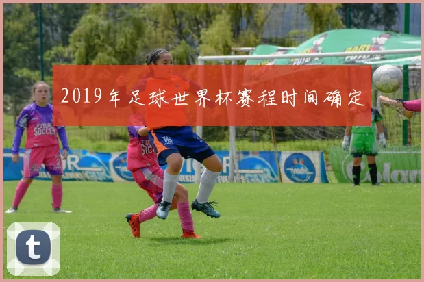 2019年足球世界杯赛程时间确定