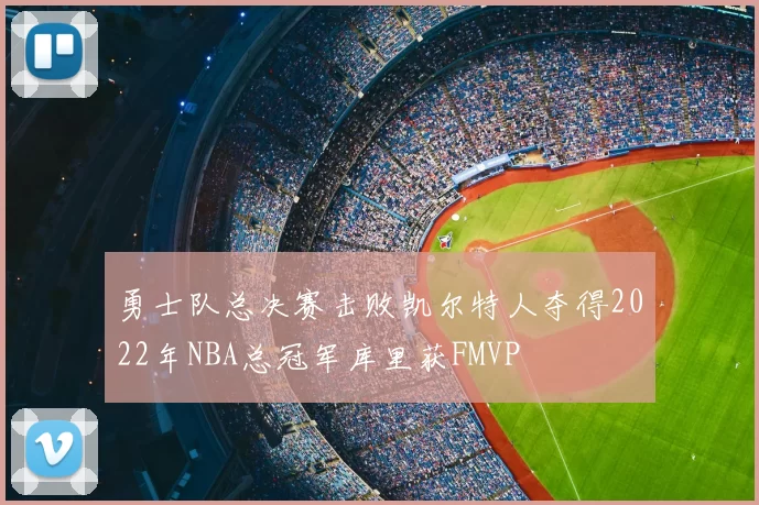 勇士队总决赛击败凯尔特人夺得2022年NBA总冠军库里获FMVP